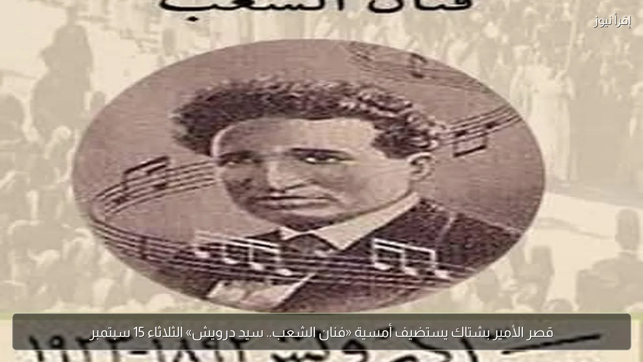 قصر الأمير بشتاك يستضيف أمسية «فنان الشعب.. سيد درويش» الثلاثاء 15 سبتمبر