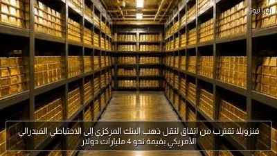 فنزويلا تقترب من اتفاق لنقل ذهب البنك المركزي إلى الاحتياطي الفيدرالي الأمريكي بقيمة نحو 4 مليارات دولار