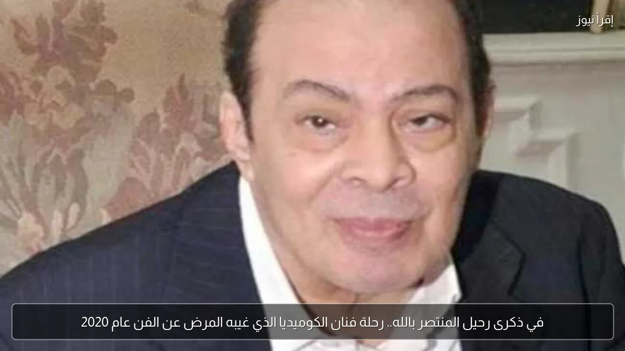 في ذكرى رحيل المنتصر بالله.. رحلة فنان الكوميديا الذي غيبه المرض عن الفن عام 2020