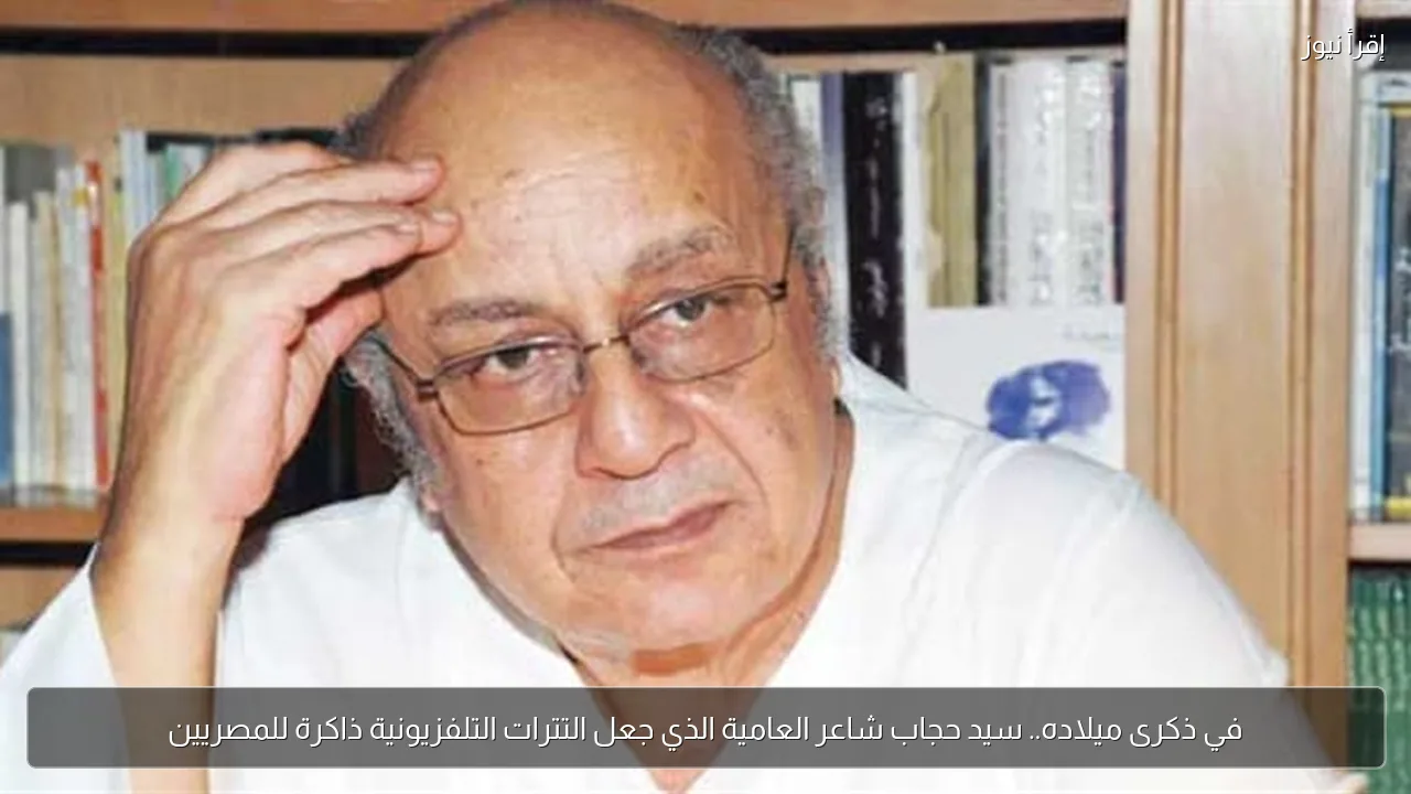 في ذكرى ميلاده.. سيد حجاب شاعر العامية الذي جعل التترات التلفزيونية ذاكرة للمصريين