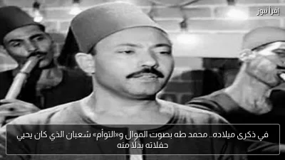 في ذكرى ميلاده.. محمد طه بصوت الموال و«التوأم» شعبان الذي كان يحيي حفلاته بدلًا منه
