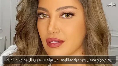ريهام حجاج تحتفل بعيد ميلادها اليوم.. من فيلم «سفاري» إلى بطولات الدراما