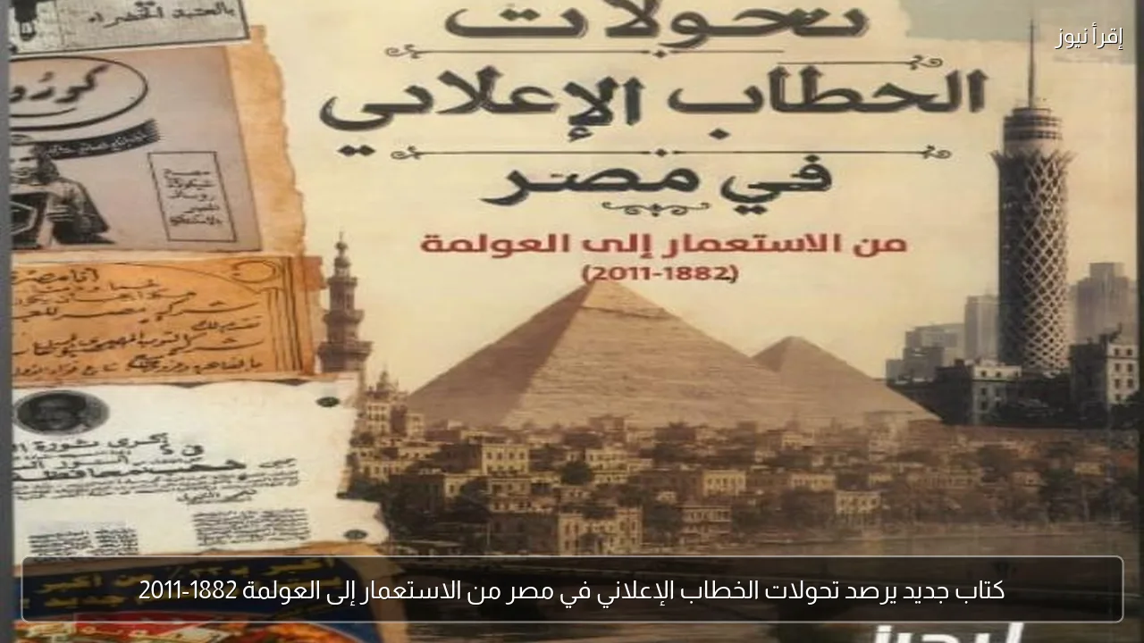 كتاب جديد يرصد تحولات الخطاب الإعلاني في مصر من الاستعمار إلى العولمة 1882-2011