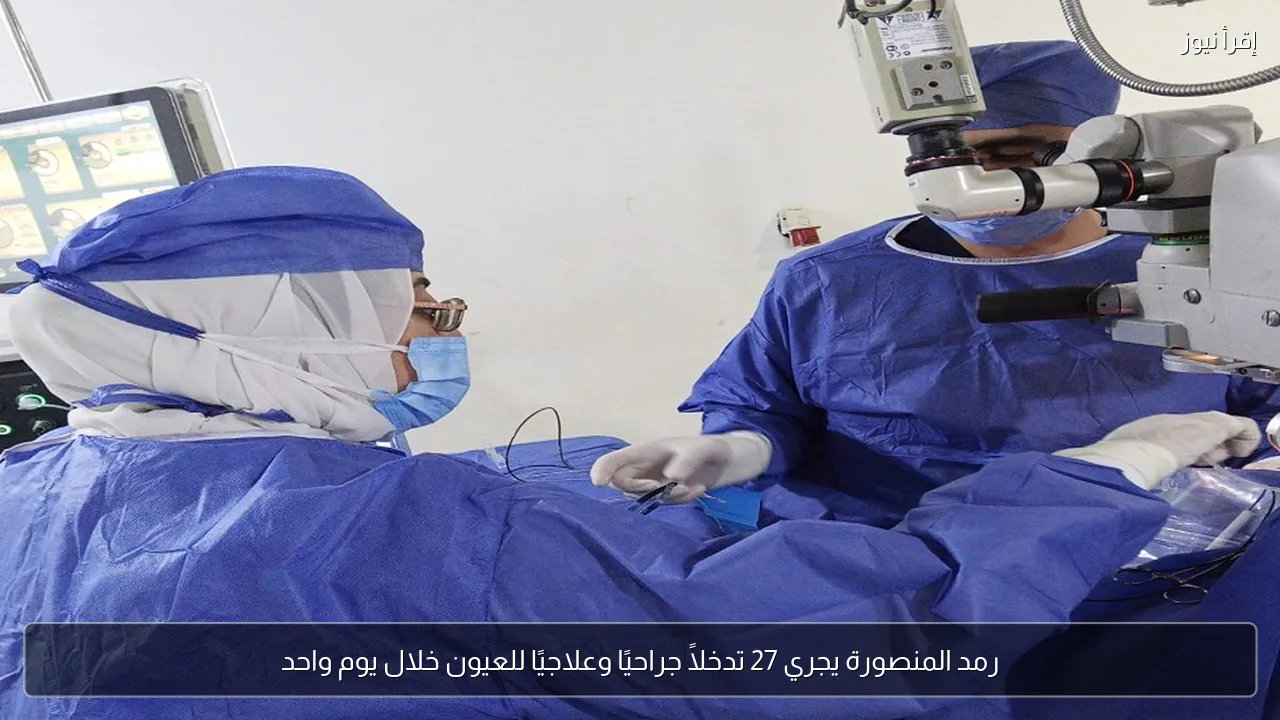 رمد المنصورة يجري 27 تدخلاً جراحيًا وعلاجيًا للعيون خلال يوم واحد