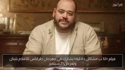 فيلم «32 ب مشاكل داخلية» يشارك في مهرجان طرابلس للأفلام بلبنان ويُعرض 21 سبتمبر