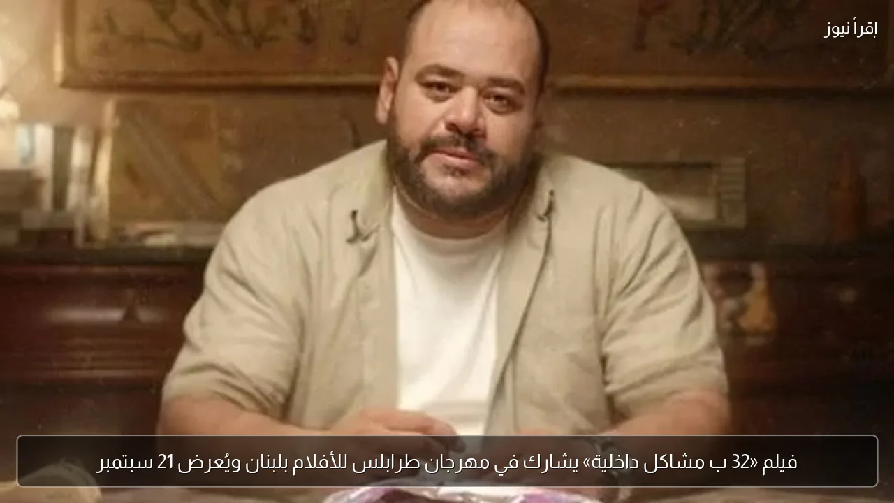 فيلم «32 ب مشاكل داخلية» يشارك في مهرجان طرابلس للأفلام بلبنان ويُعرض 21 سبتمبر