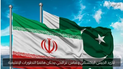 قائد الجيش الباكستاني وعباس عراقجي يبحثان هاتفيًا التطورات الإقليمية