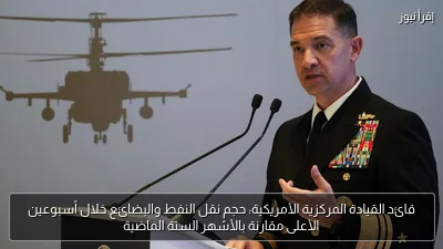قائد القيادة المركزية الأمريكية: حجم نقل النفط والبضائع خلال أسبوعين الأعلى مقارنة بالأشهر الستة الماضية