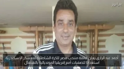 أحمد عبد الرازق يعلن قائمة منتخب مصر للكرة الشاطئية لمعسكر الإسكندرية استعدادًا لتصفيات أمم إفريقيا المونديالية بالسنغال