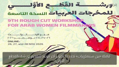 قافلة «بين سينمائيات» تحدد 10 أكتوبر آخر موعد للتقديم لورشة «القطع الأولي»
