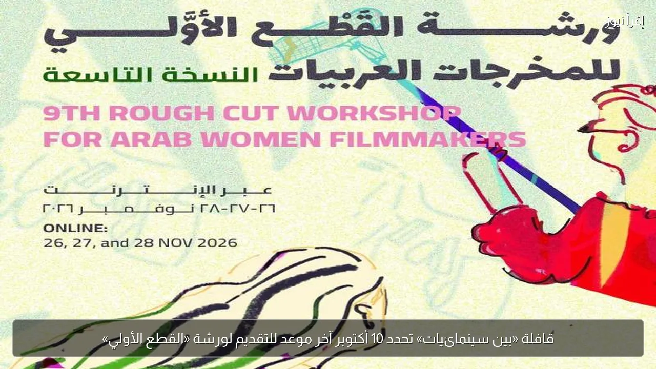 قافلة «بين سينمائيات» تحدد 10 أكتوبر آخر موعد للتقديم لورشة «القطع الأولي»