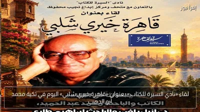 لقاء «نادي السيرة للكتاب» بعنوان «قاهرة خيري شلبي» اليوم في تكية محمد أبو الدهب