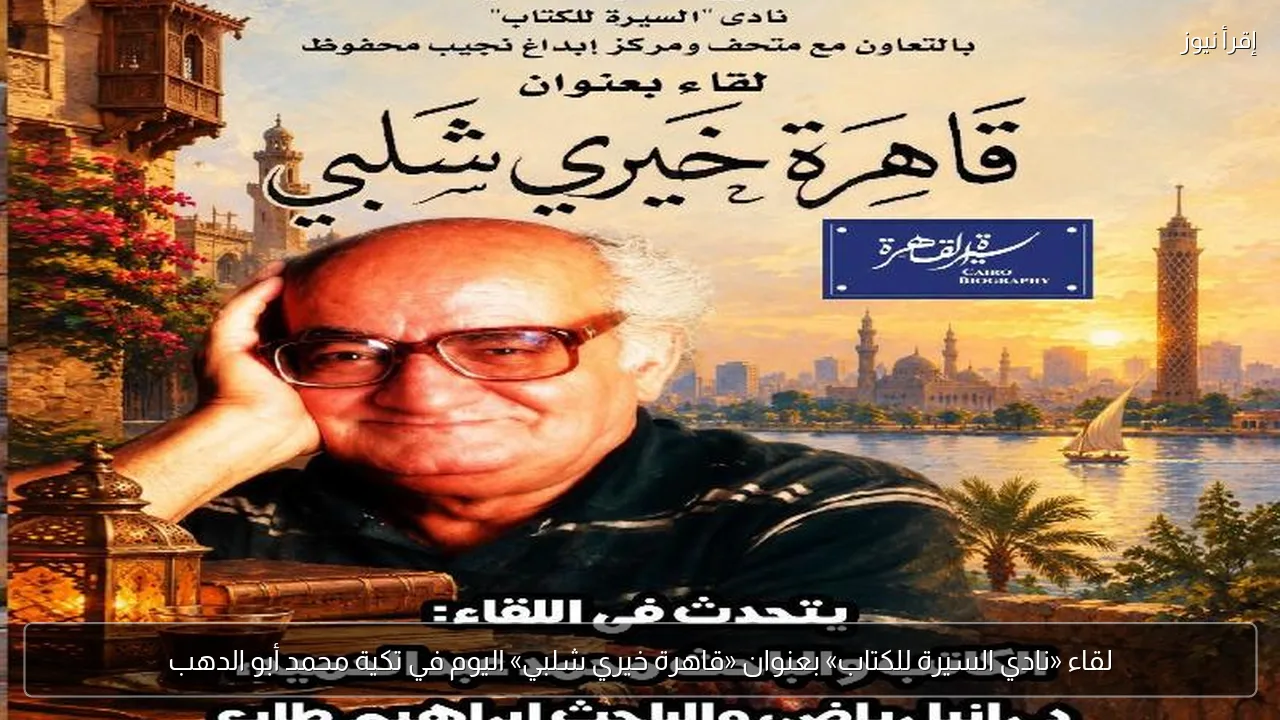 لقاء «نادي السيرة للكتاب» بعنوان «قاهرة خيري شلبي» اليوم في تكية محمد أبو الدهب