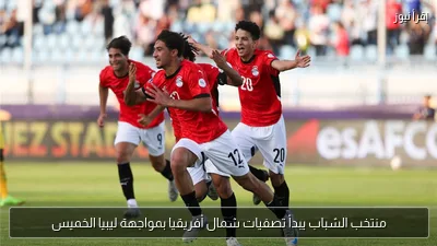 منتخب الشباب يبدأ تصفيات شمال أفريقيا بمواجهة ليبيا الخميس