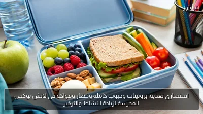 استشاري تغذية: بروتينات وحبوب كاملة وخضار وفواكه في لانش بوكس المدرسة لزيادة النشاط والتركيز