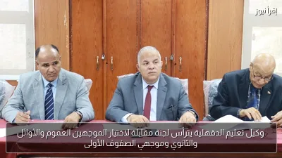 وكيل تعليم الدقهلية يترأس لجنة مقابلة لاختيار الموجهين العموم والأوائل والثانوي وموجهي الصفوف الأولى