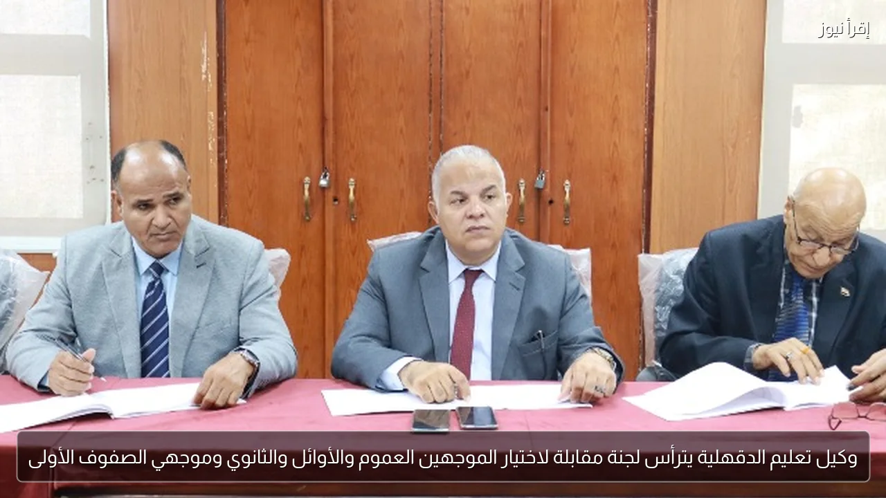 وكيل تعليم الدقهلية يترأس لجنة مقابلة لاختيار الموجهين العموم والأوائل والثانوي وموجهي الصفوف الأولى