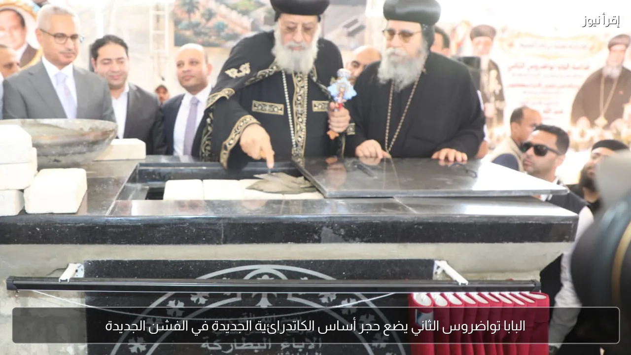 البابا تواضروس الثاني يضع حجر أساس الكاتدرائية الجديدة في الفشن الجديدة
