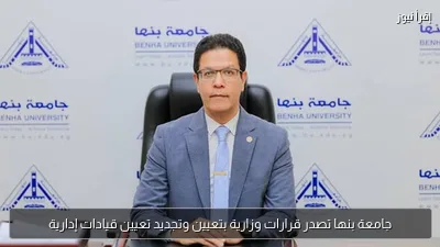 جامعة بنها تصدر قرارات وزارية بتعيين وتجديد تعيين قيادات إدارية