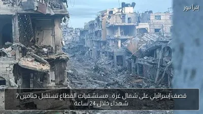 قصف إسرائيلي على شمال غزة.. مستشفيات القطاع تستقبل جثامين 7 شهداء خلال 24 ساعة