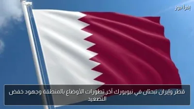 قطر وإيران تبحثان في نيويورك آخر تطورات الأوضاع بالمنطقة وجهود خفض التصعيد