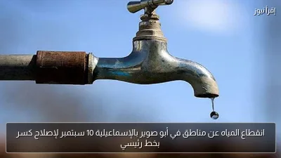 انقطاع المياه عن مناطق في أبو صوير بالإسماعيلية 10 سبتمبر لإصلاح كسر بخط رئيسي