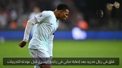 قلق في ريال مدريد بعد إصابة مبابي في ركبته اليسرى قبل عودته للتدريبات