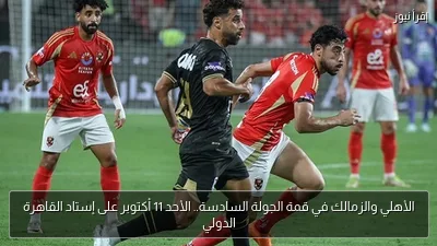 الأهلي والزمالك في قمة الجولة السادسة.. الأحد 11 أكتوبر على إستاد القاهرة الدولي