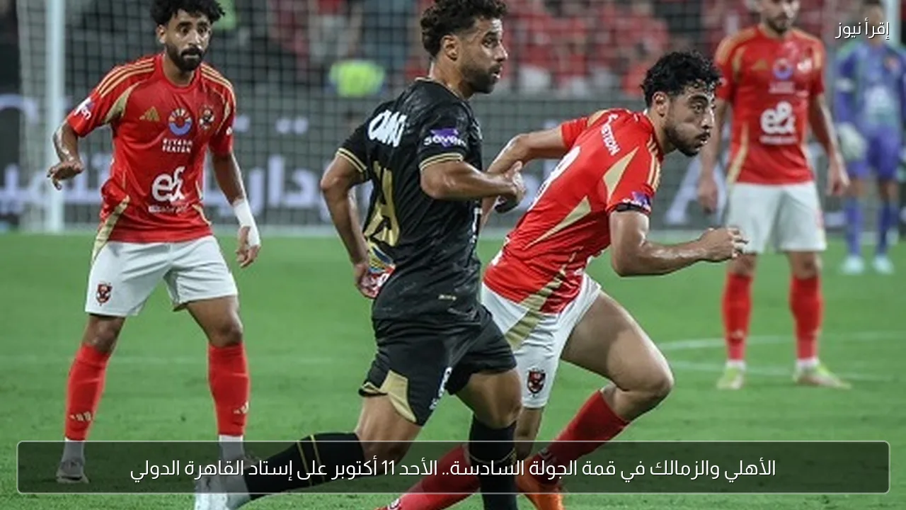 الأهلي والزمالك في قمة الجولة السادسة.. الأحد 11 أكتوبر على إستاد القاهرة الدولي