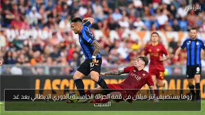 روما يستضيف إنتر ميلان في قمة الجولة الخامسة بالدوري الإيطالي بعد غد السبت
