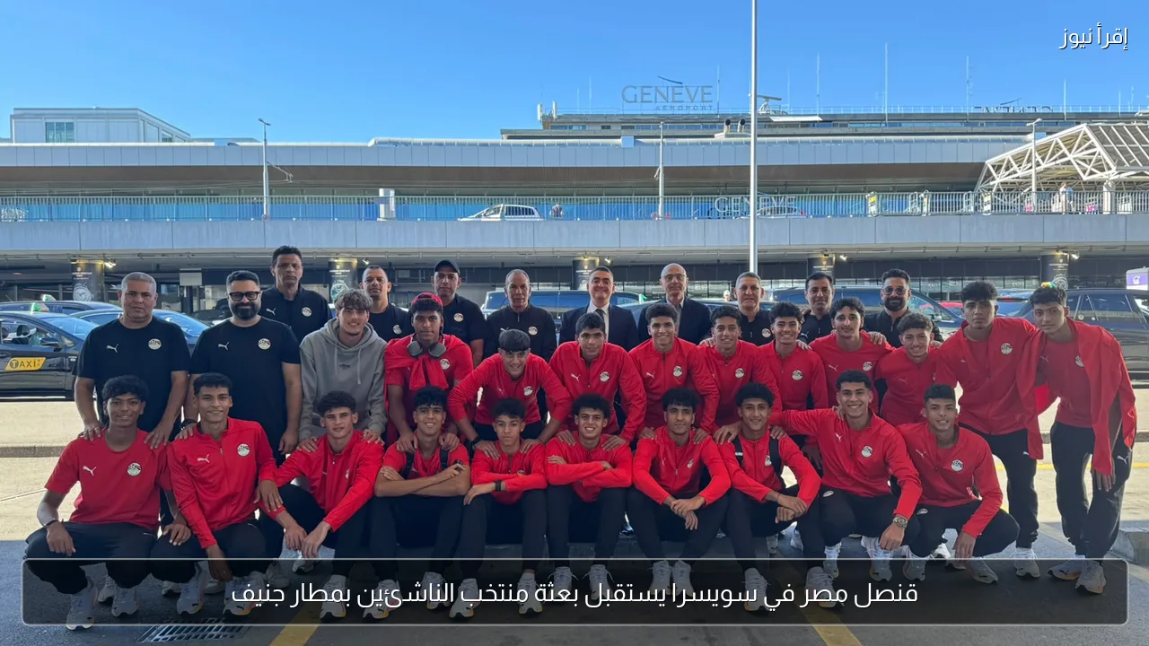 قنصل مصر في سويسرا يستقبل بعثة منتخب الناشئين بمطار جنيف
