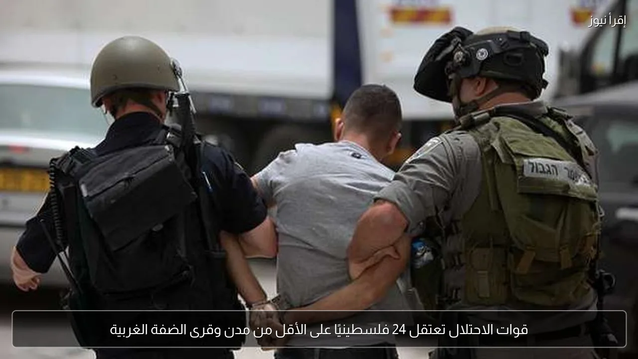 قوات الاحتلال تعتقل 24 فلسطينيًا على الأقل من مدن وقرى الضفة الغربية