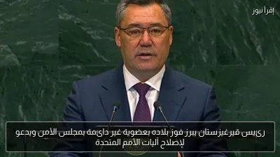 رئيس قيرغيزستان يبرز فوز بلاده بعضوية غير دائمة بمجلس الأمن ويدعو لإصلاح آليات الأمم المتحدة