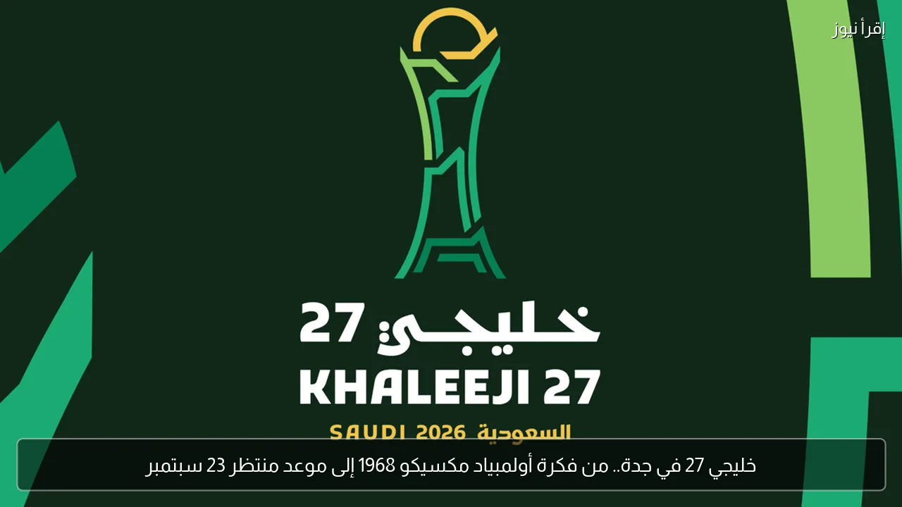 خليجي 27 في جدة.. من فكرة أولمبياد مكسيكو 1968 إلى موعد منتظر 23 سبتمبر