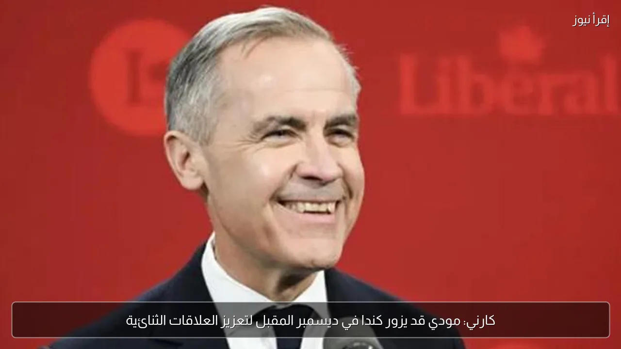 كارني: مودي قد يزور كندا في ديسمبر المقبل لتعزيز العلاقات الثنائية