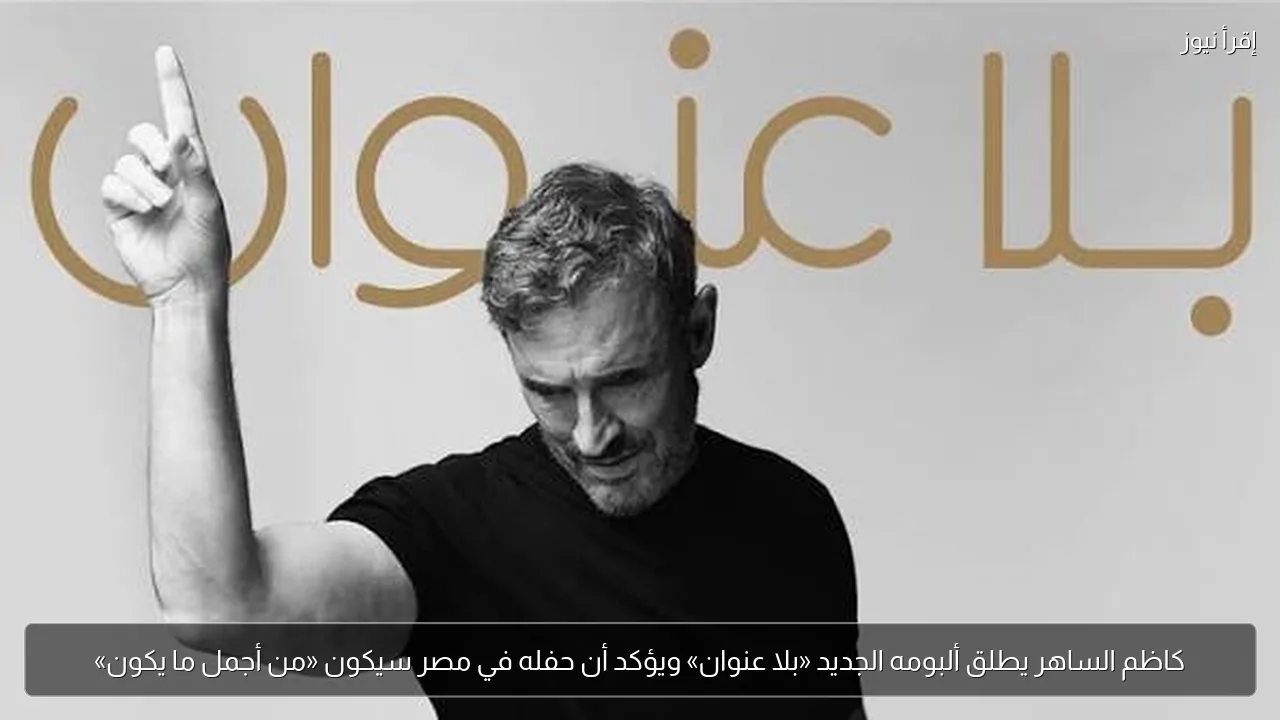 كاظم الساهر يطلق ألبومه الجديد «بلا عنوان» ويؤكد أن حفله في مصر سيكون «من أجمل ما يكون»