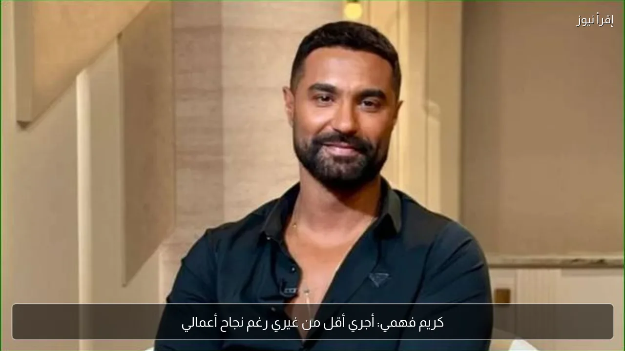 كريم فهمي: أجري أقل من غيري رغم نجاح أعمالي