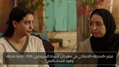 فيلم «المحطة» الافتتاحي في مهرجان الدوحة السينمائي 2026.. قصة محطة وقود للنساء باليمن
