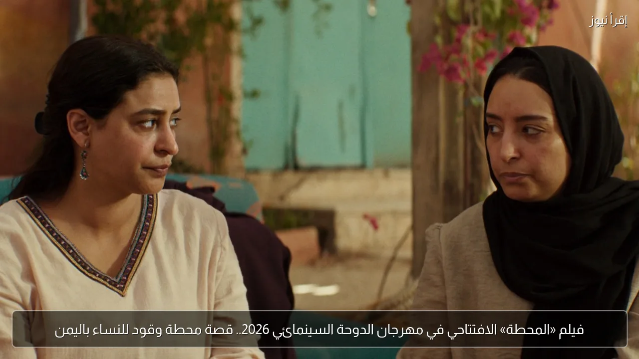 فيلم «المحطة» الافتتاحي في مهرجان الدوحة السينمائي 2026.. قصة محطة وقود للنساء باليمن