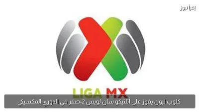 كلوب ليون يفوز على أتلتيكو سان لويس 2-صفر في الدوري المكسيكي
