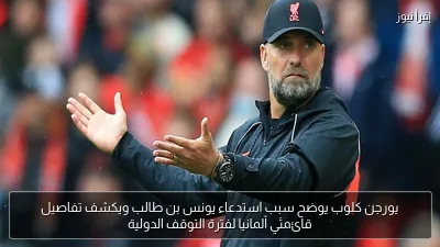 يورجن كلوب يوضح سبب استدعاء يونس بن طالب ويكشف تفاصيل قائمتَي ألمانيا لفترة التوقف الدولية
