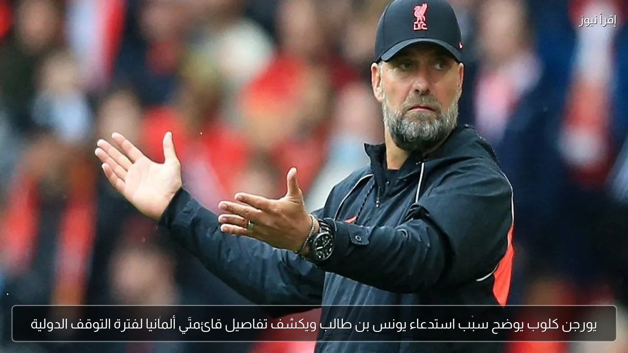 يورجن كلوب يوضح سبب استدعاء يونس بن طالب ويكشف تفاصيل قائمتَي ألمانيا لفترة التوقف الدولية