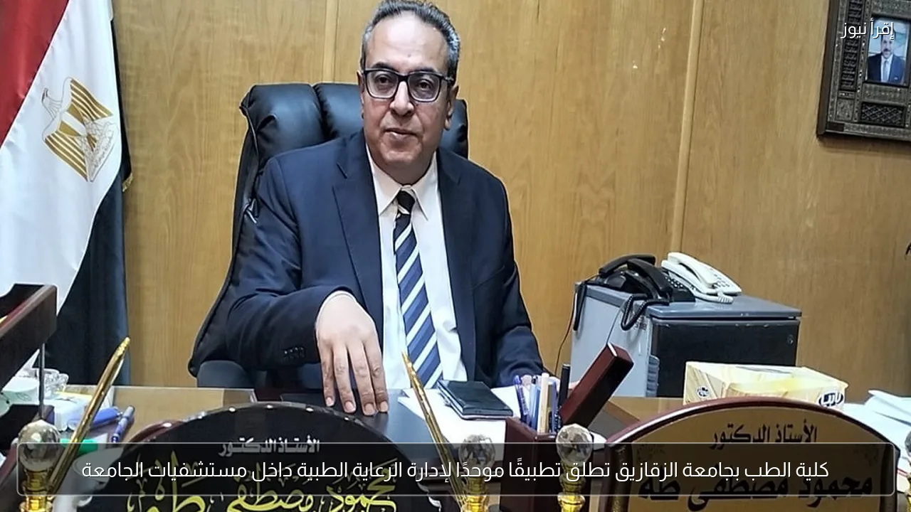 كلية الطب بجامعة الزقازيق تطلق تطبيقًا موحدًا لإدارة الرعاية الطبية داخل مستشفيات الجامعة