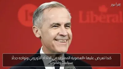كندا تعرض عليها «العضوية المميزة» في الاتحاد الأوروبي وتواجه جدلًا سياسيًا وقانونيًا