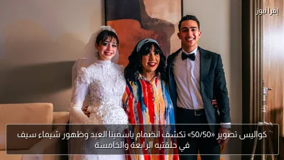 كواليس تصوير «50/50» تكشف انضمام ياسمينا العبد وظهور شيماء سيف في حلقتيه الرابعة والخامسة