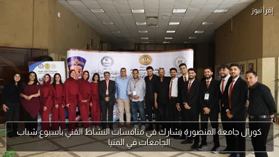 كورال جامعة المنصورة يشارك في منافسات النشاط الفني بأسبوع شباب الجامعات في المنيا