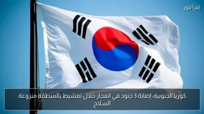 كوريا الجنوبية: إصابة 3 جنود في انفجار خلال تمشيط بالمنطقة منزوعة السلاح