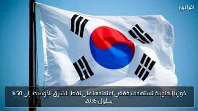 كوريا الجنوبية تستهدف خفض اعتمادها على نفط الشرق الأوسط إلى 50% بحلول 2035