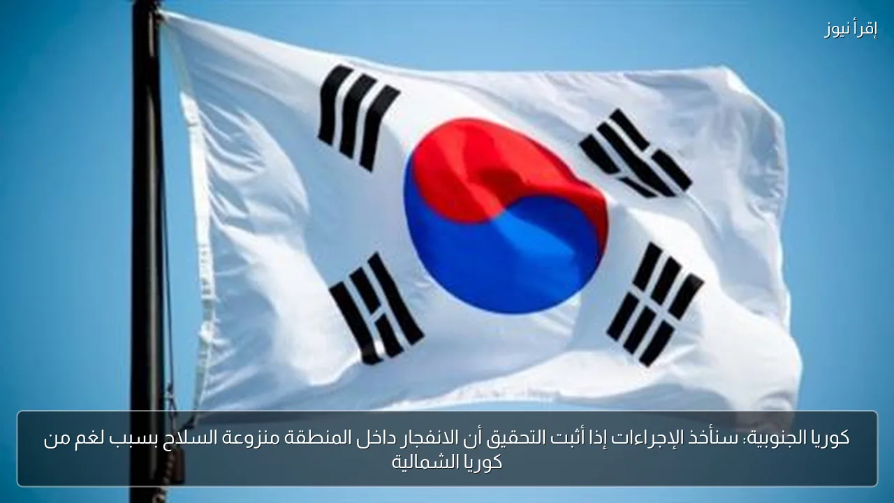 كوريا الجنوبية: سنأخذ الإجراءات إذا أثبت التحقيق أن الانفجار داخل المنطقة منزوعة السلاح بسبب لغم من كوريا الشمالية