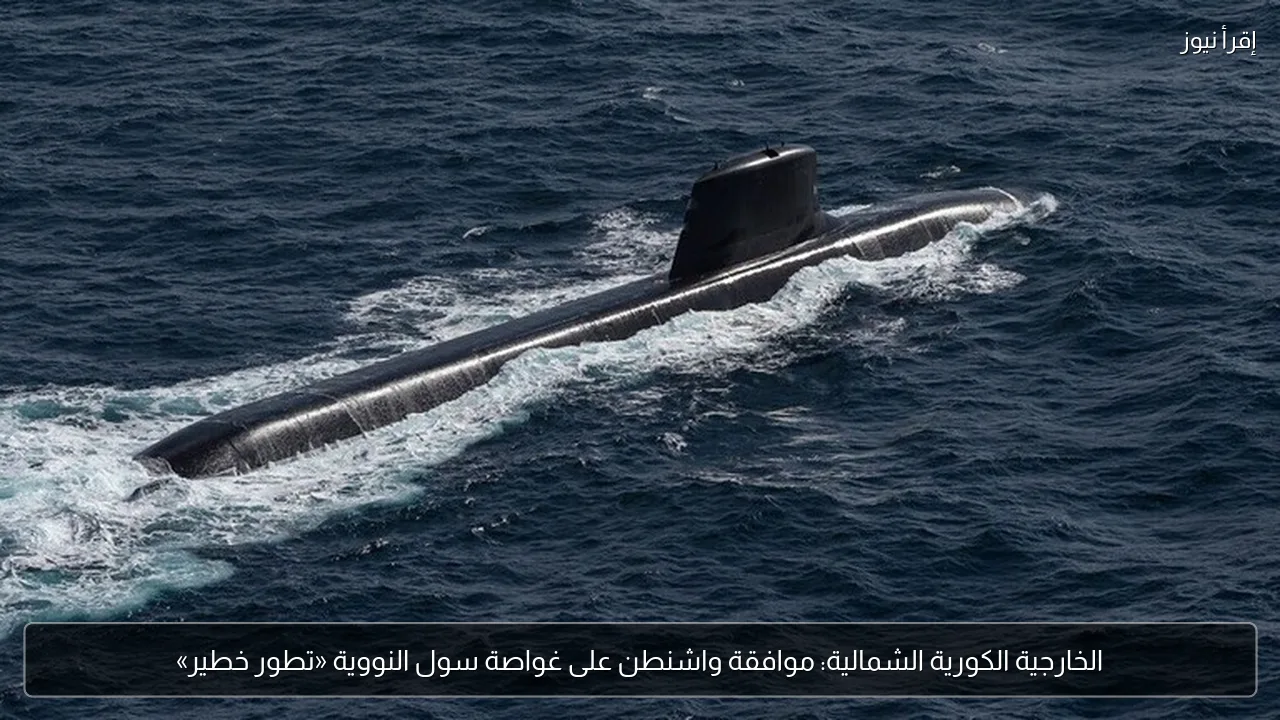 الخارجية الكورية الشمالية: موافقة واشنطن على غواصة سول النووية «تطور خطير»